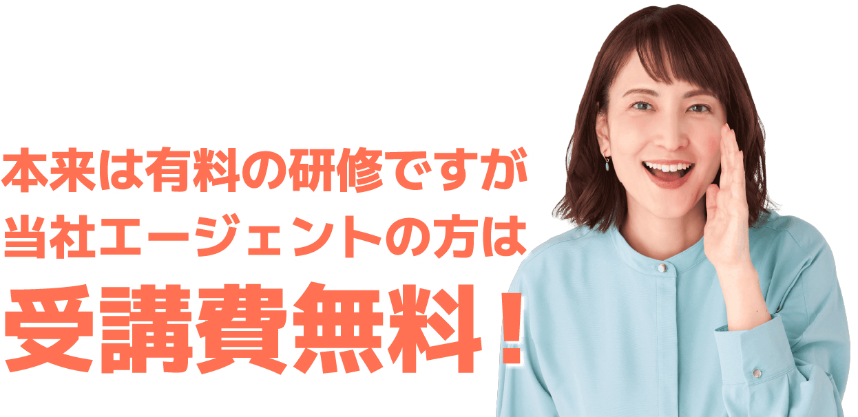 本来は有料の研修ですが当社エージェントの方は受講費無料！